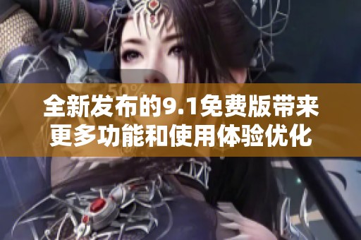 全新发布的9.1免费版带来更多功能和使用体验优化