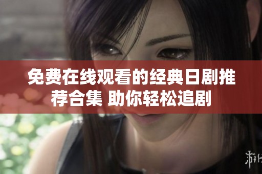 免费在线观看的经典日剧推荐合集 助你轻松追剧