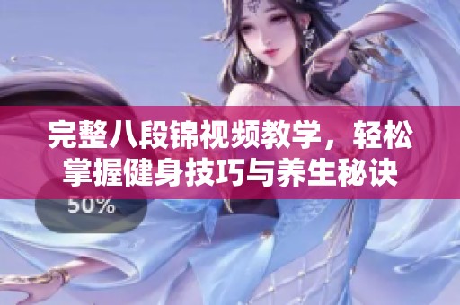完整八段锦视频教学，轻松掌握健身技巧与养生秘诀