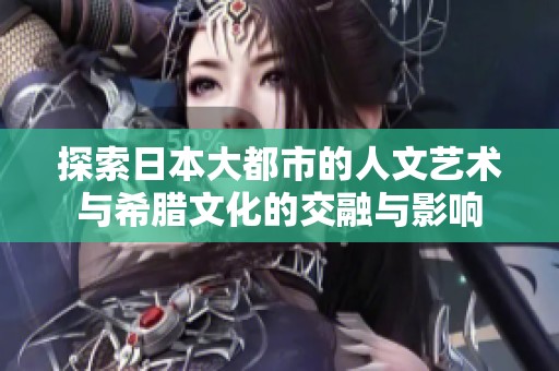 探索日本大都市的人文艺术与希腊文化的交融与影响