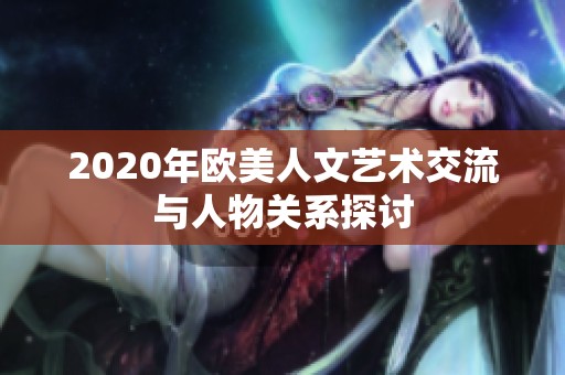 2020年欧美人文艺术交流与人物关系探讨