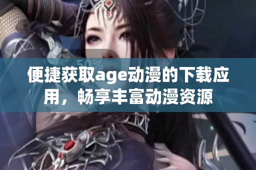 便捷获取age动漫的下载应用，畅享丰富动漫资源