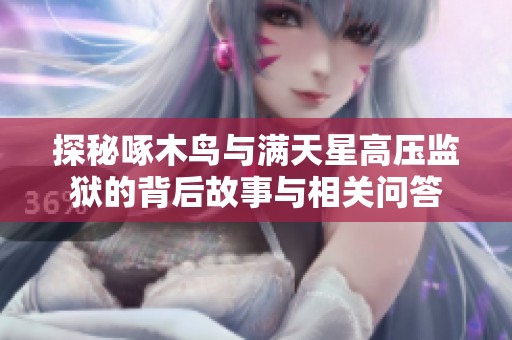 探秘啄木鸟与满天星高压监狱的背后故事与相关问答