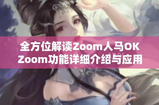 全方位解读Zoom人马OKZoom功能详细介绍与应用技巧