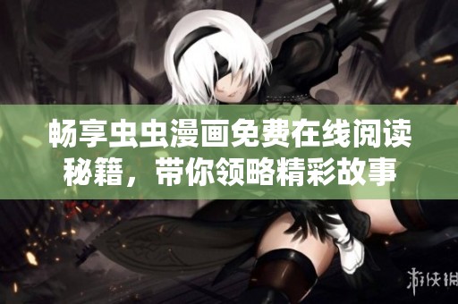 畅享虫虫漫画免费在线阅读秘籍，带你领略精彩故事