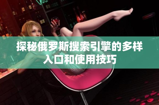 探秘俄罗斯搜索引擎的多样入口和使用技巧