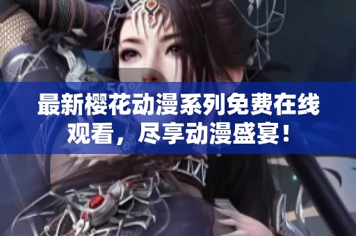 最新樱花动漫系列免费在线观看，尽享动漫盛宴！