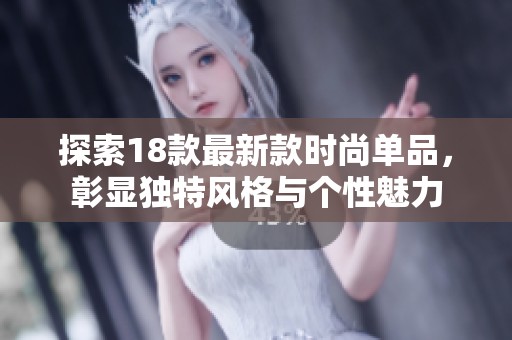探索18款最新款时尚单品，彰显独特风格与个性魅力