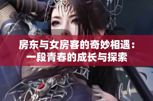 房东与女房客的奇妙相遇：一段青春的成长与探索