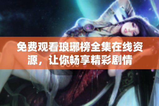 免费观看琅琊榜全集在线资源，让你畅享精彩剧情