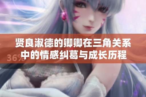 贤良淑德的卿卿在三角关系中的情感纠葛与成长历程