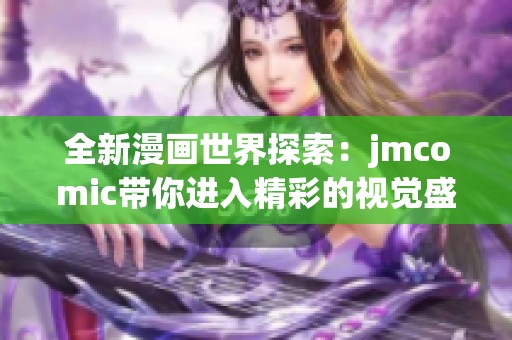 全新漫画世界探索：jmcomic带你进入精彩的视觉盛宴