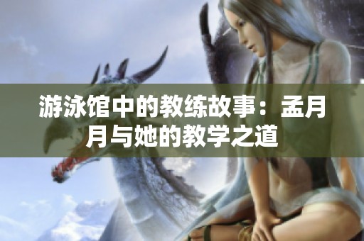 游泳馆中的教练故事：孟月月与她的教学之道