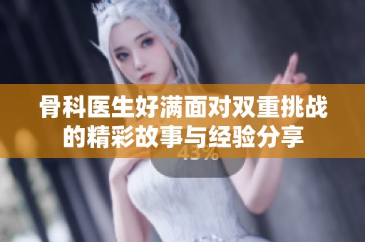 骨科医生好满面对双重挑战的精彩故事与经验分享