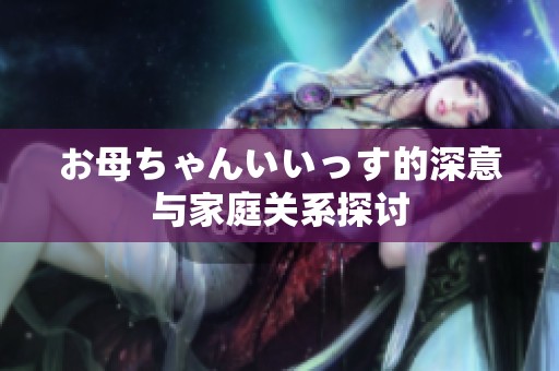 お母ちゃんいいっす的深意与家庭关系探讨
