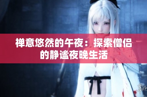 禅意悠然的午夜：探索僧侣的静谧夜晚生活