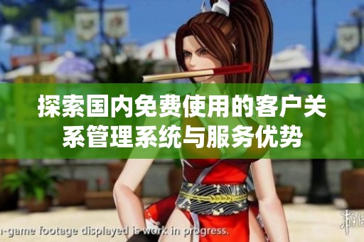 探索国内免费使用的客户关系管理系统与服务优势