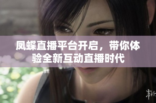 凤蝶直播平台开启，带你体验全新互动直播时代