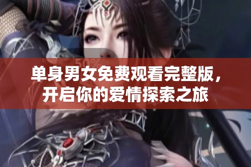 单身男女免费观看完整版，开启你的爱情探索之旅