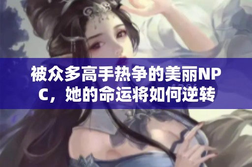 被众多高手热争的美丽NPC，她的命运将如何逆转
