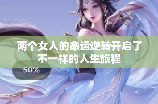 两个女人的命运逆转开启了不一样的人生旅程