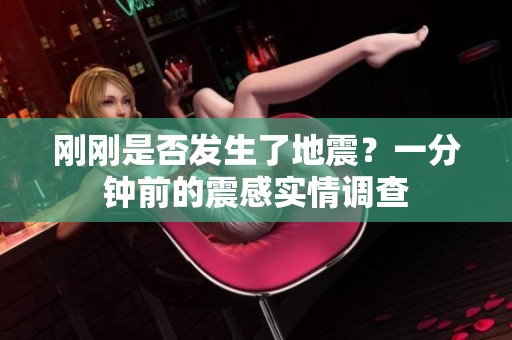 刚刚是否发生了地震？一分钟前的震感实情调查