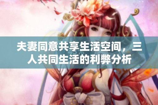 夫妻同意共享生活空间，三人共同生活的利弊分析