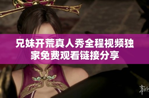 兄妹开荒真人秀全程视频独家免费观看链接分享