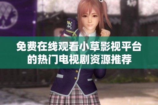 免费在线观看小草影视平台的热门电视剧资源推荐