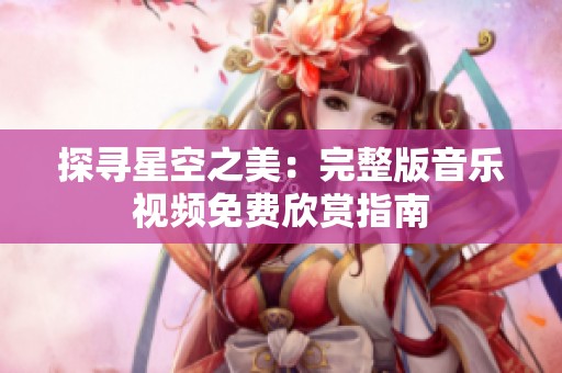 探寻星空之美：完整版音乐视频免费欣赏指南
