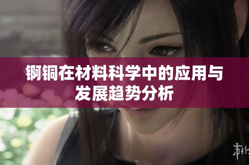 锕铜在材料科学中的应用与发展趋势分析