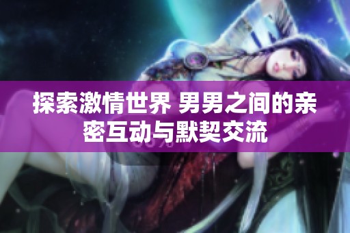 探索激情世界 男男之间的亲密互动与默契交流