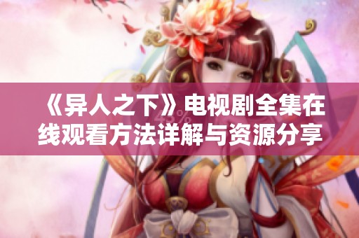 《异人之下》电视剧全集在线观看方法详解与资源分享