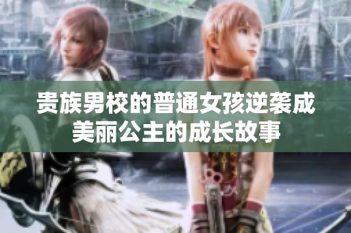 贵族男校的普通女孩逆袭成美丽公主的成长故事