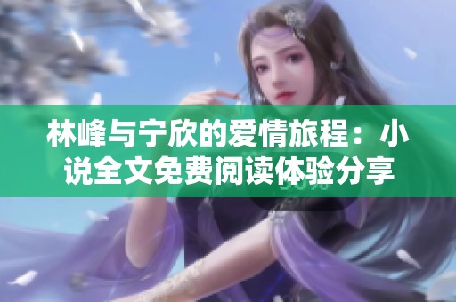 林峰与宁欣的爱情旅程：小说全文免费阅读体验分享