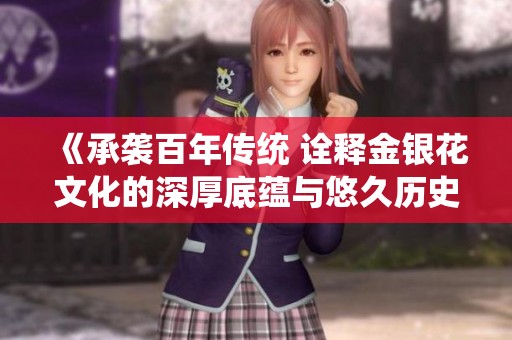 《承袭百年传统 诠释金银花文化的深厚底蕴与悠久历史》