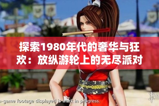 探索1980年代的奢华与狂欢：放纵游轮上的无尽派对与自由之旅