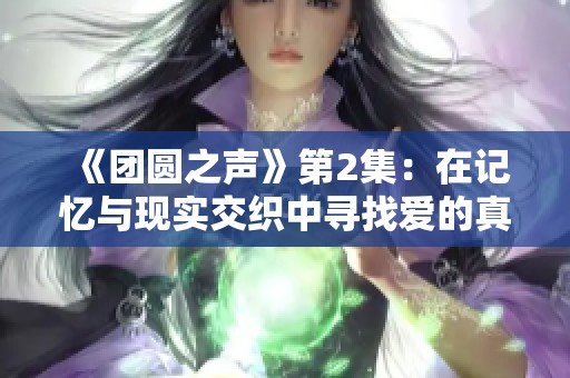 《团圆之声》第2集：在记忆与现实交织中寻找爱的真谛