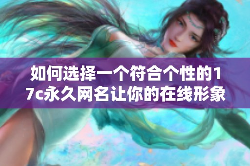 如何选择一个符合个性的17c永久网名让你的在线形象更出彩