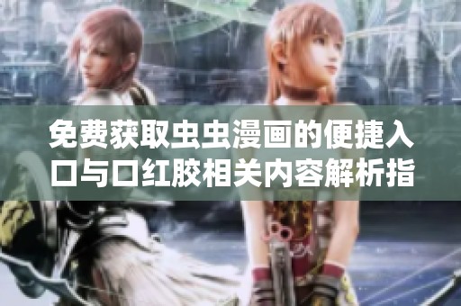 免费获取虫虫漫画的便捷入口与口红胶相关内容解析指南