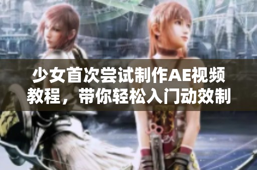 少女首次尝试制作AE视频教程，带你轻松入门动效制作技巧