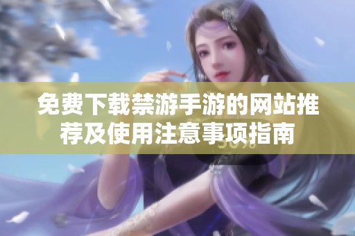 免费下载禁游手游的网站推荐及使用注意事项指南