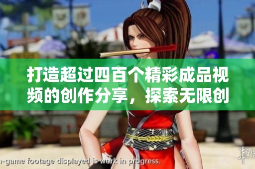 打造超过四百个精彩成品视频的创作分享，探索无限创作灵感与技巧