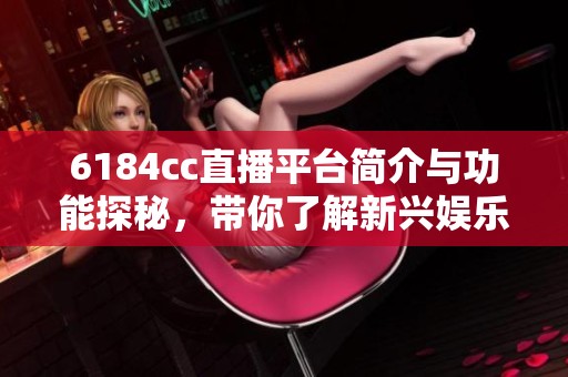 6184cc直播平台简介与功能探秘，带你了解新兴娱乐平台