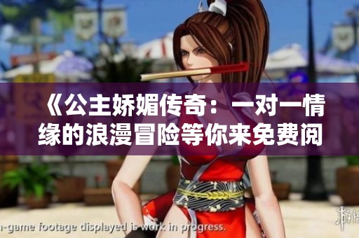 《公主娇媚传奇：一对一情缘的浪漫冒险等你来免费阅读》