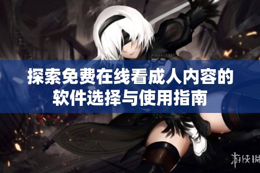 探索免费在线看成人内容的软件选择与使用指南