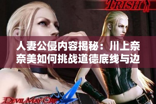 人妻公侵内容揭秘：川上奈奈美如何挑战道德底线与边界