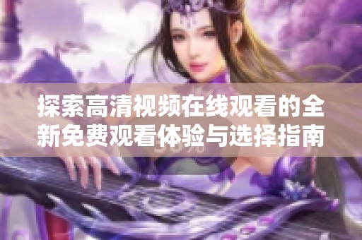 探索高清视频在线观看的全新免费观看体验与选择指南
