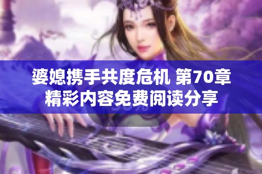 婆媳携手共度危机 第70章精彩内容免费阅读分享