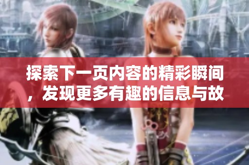 探索下一页内容的精彩瞬间，发现更多有趣的信息与故事